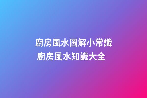 廚房風水圖解小常識 廚房風水知識大全
